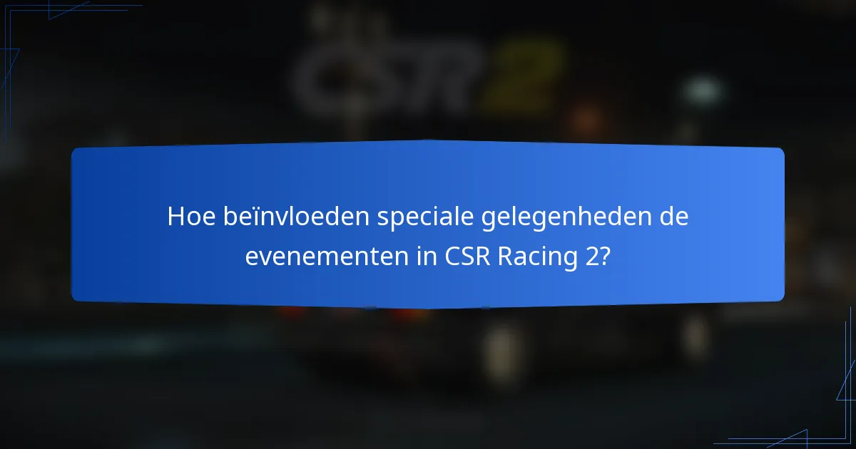 Hoe beïnvloeden speciale gelegenheden de evenementen in CSR Racing 2?