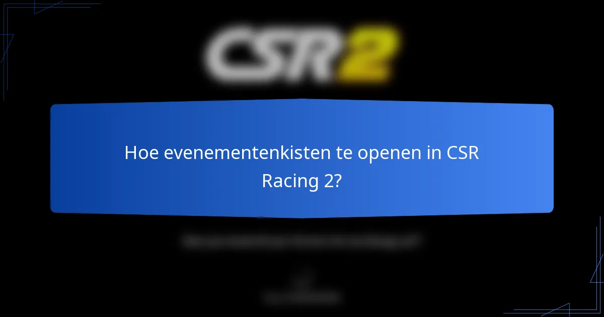 Hoe evenementenkisten te openen in CSR Racing 2?