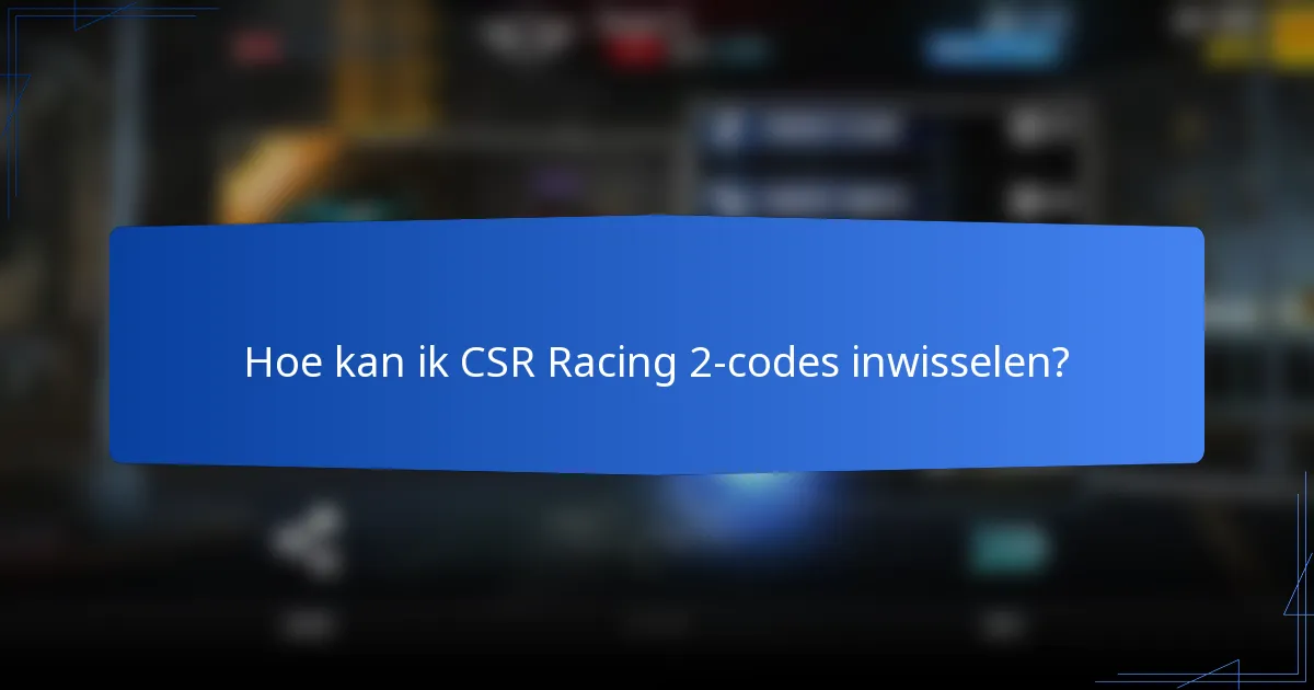 Hoe kan ik CSR Racing 2 codes inwisselen?