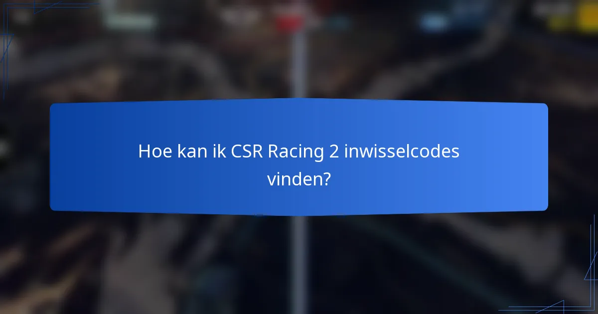 Hoe kan ik CSR Racing 2 inwisselcodes vinden?