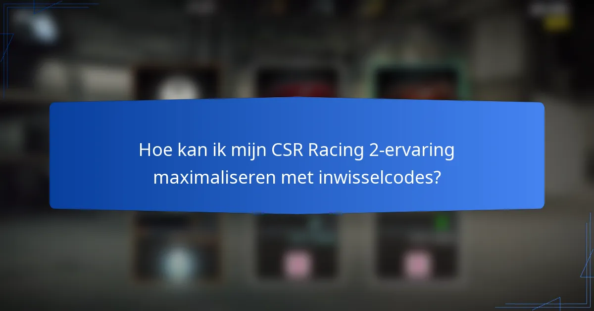 Hoe kan ik mijn CSR Racing 2-ervaring maximaliseren met inwisselcodes?