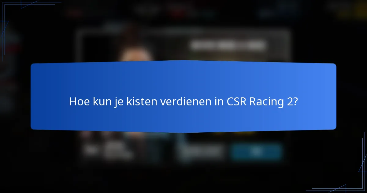 Hoe kun je kisten verdienen in CSR Racing 2?