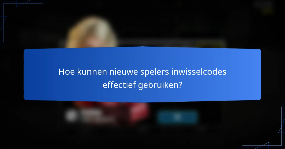 Hoe kunnen nieuwe spelers inwisselcodes effectief gebruiken?