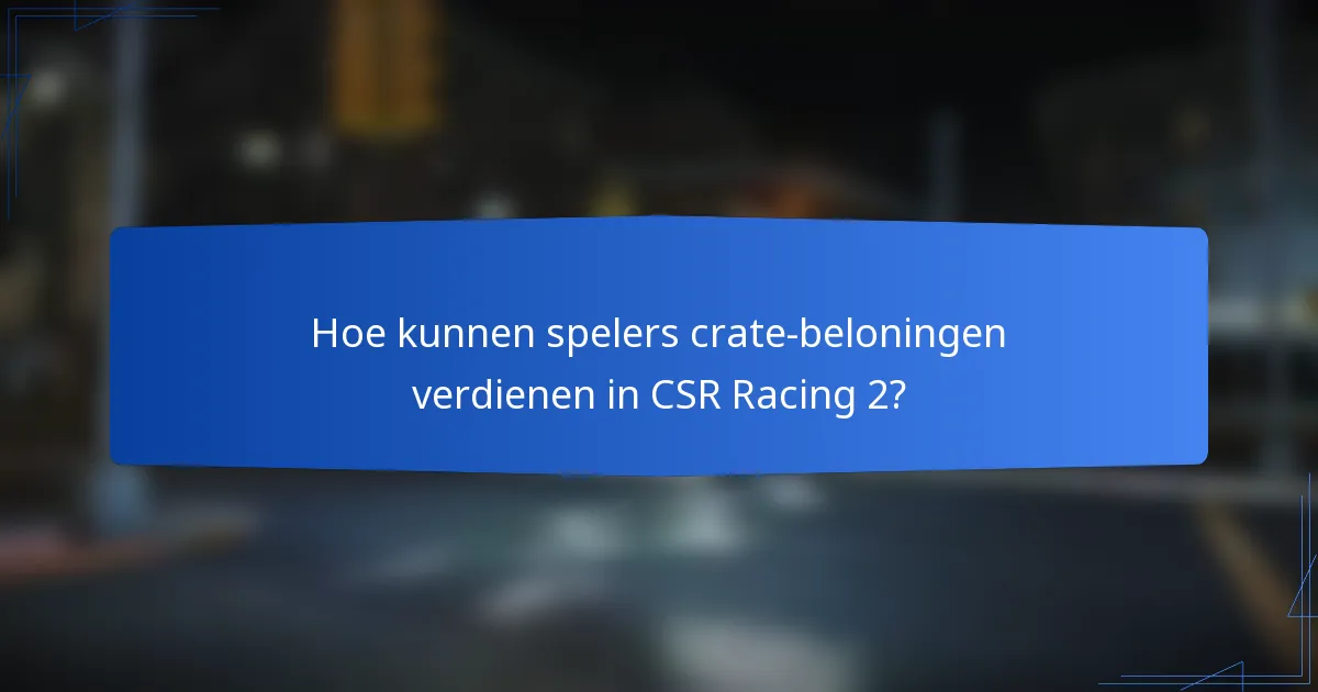 Hoe kunnen spelers crate-beloningen verdienen in CSR Racing 2?