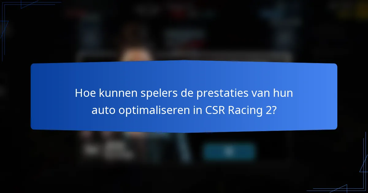 Hoe kunnen spelers de prestaties van hun auto optimaliseren in CSR Racing 2?