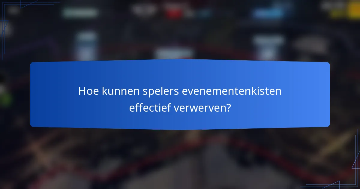 Hoe kunnen spelers evenementenkisten effectief verwerven?