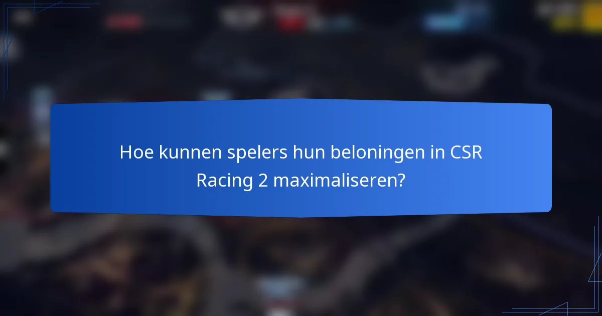 Hoe kunnen spelers hun beloningen in CSR Racing 2 maximaliseren?