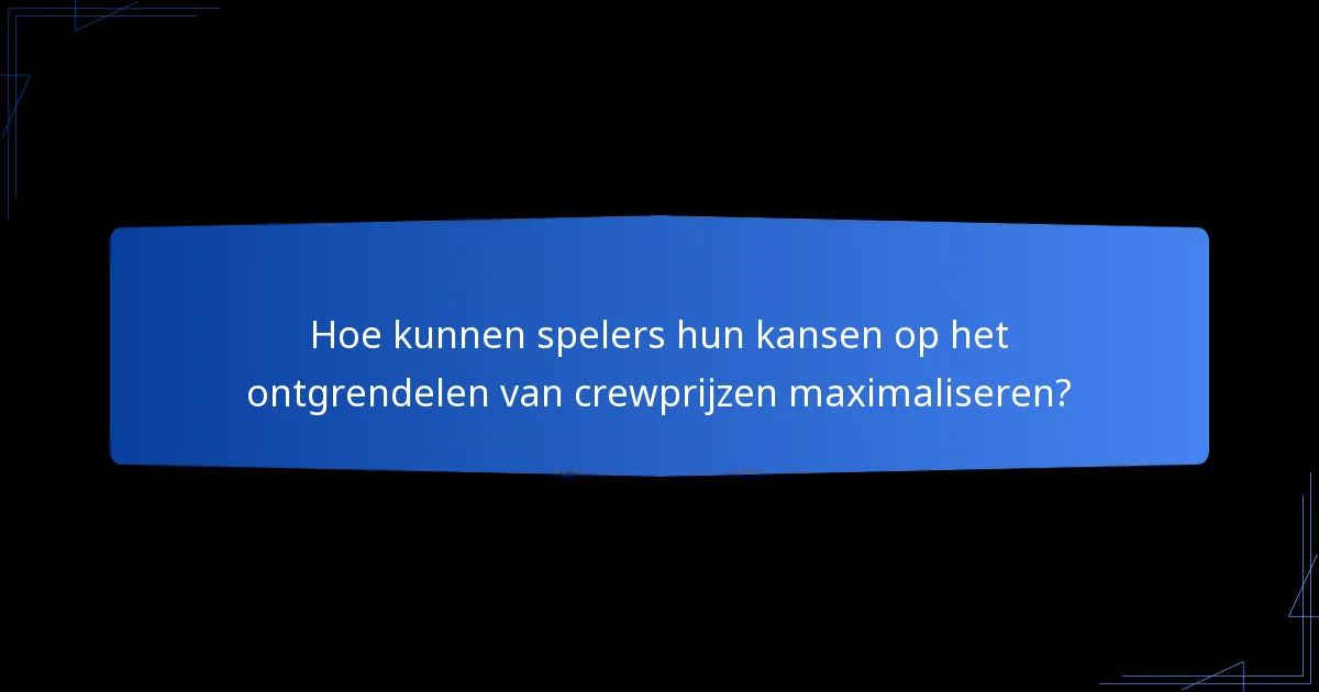 Hoe kunnen spelers hun kansen op het ontgrendelen van crewprijzen maximaliseren?