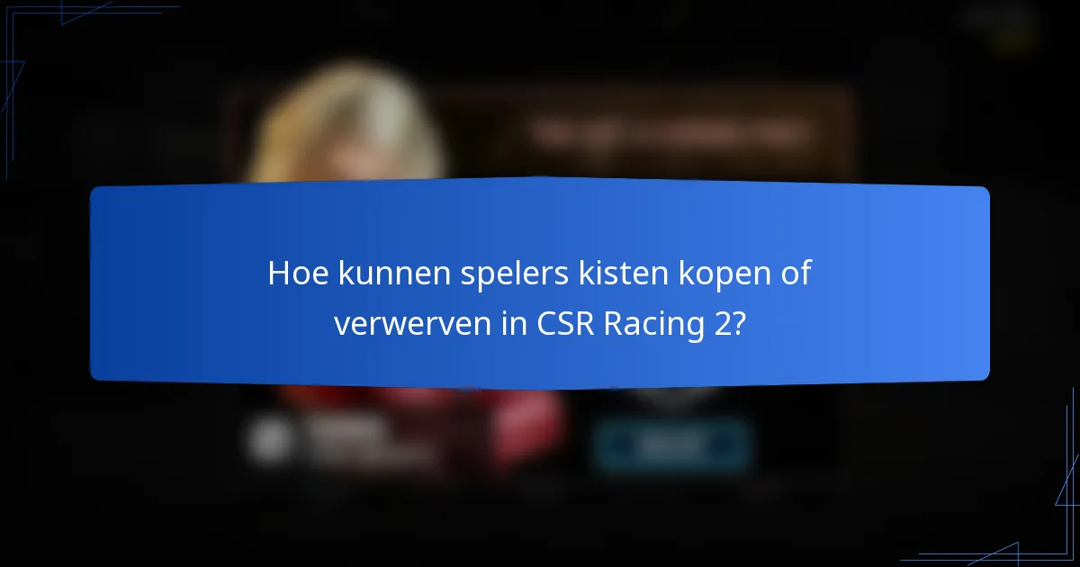 Hoe kunnen spelers kisten kopen of verwerven in CSR Racing 2?