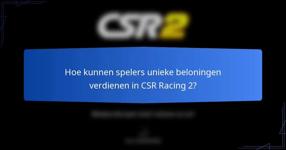 Hoe kunnen spelers unieke beloningen verdienen in CSR Racing 2?