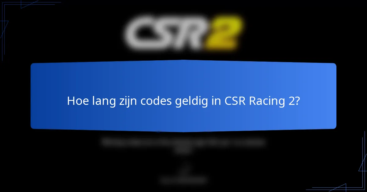 Hoe lang zijn codes geldig in CSR Racing 2?