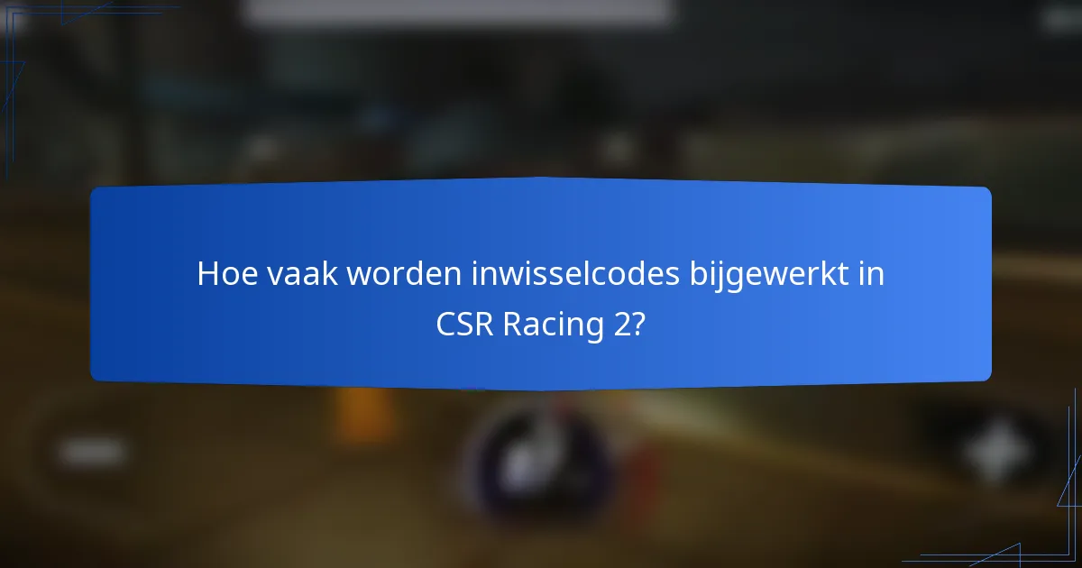 Hoe vaak worden inwisselcodes bijgewerkt in CSR Racing 2?