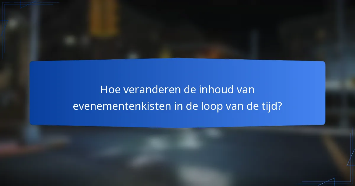 Hoe veranderen de inhoud van evenementenkisten in de loop van de tijd?