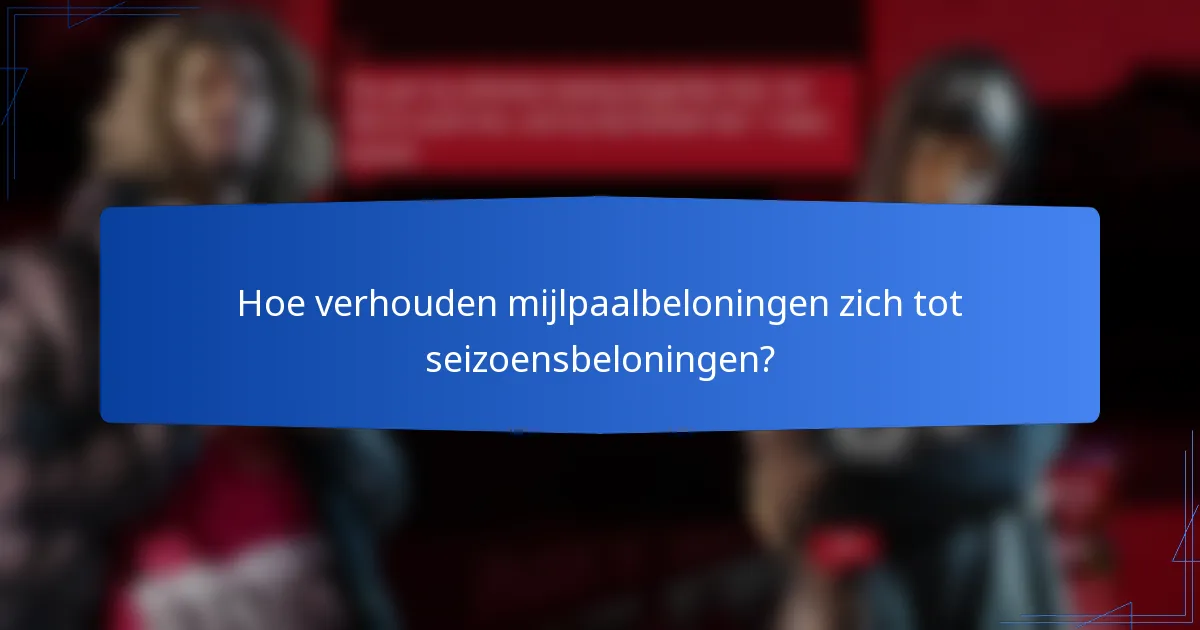 Hoe verhouden mijlpaalbeloningen zich tot seizoensbeloningen?