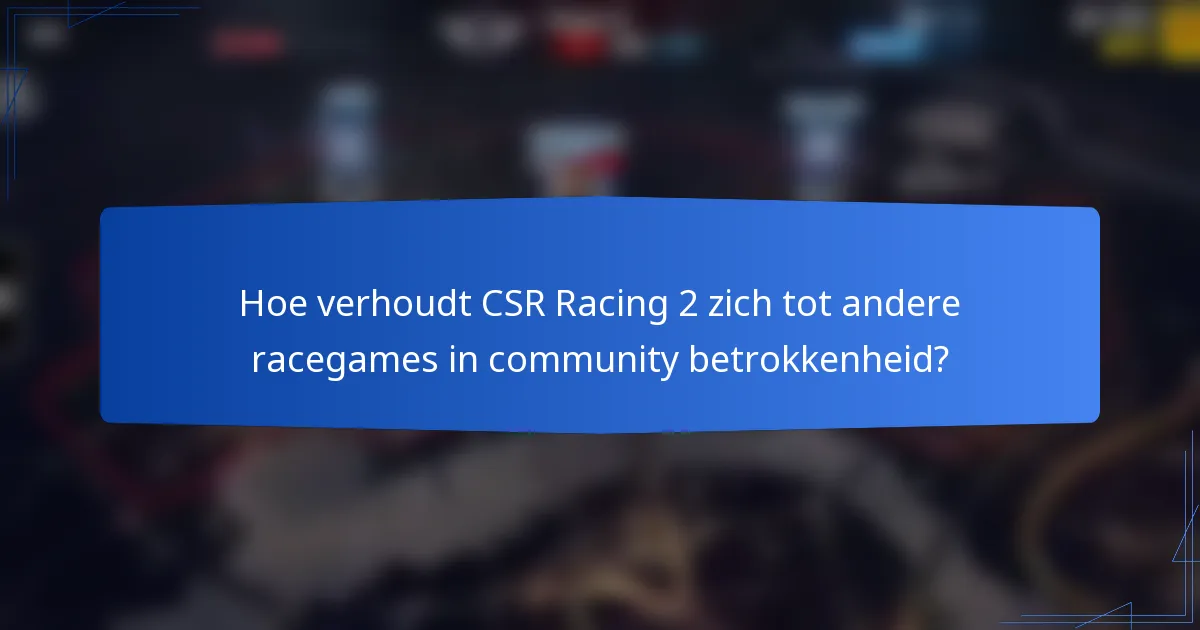 Hoe verhoudt CSR Racing 2 zich tot andere racegames in community betrokkenheid?