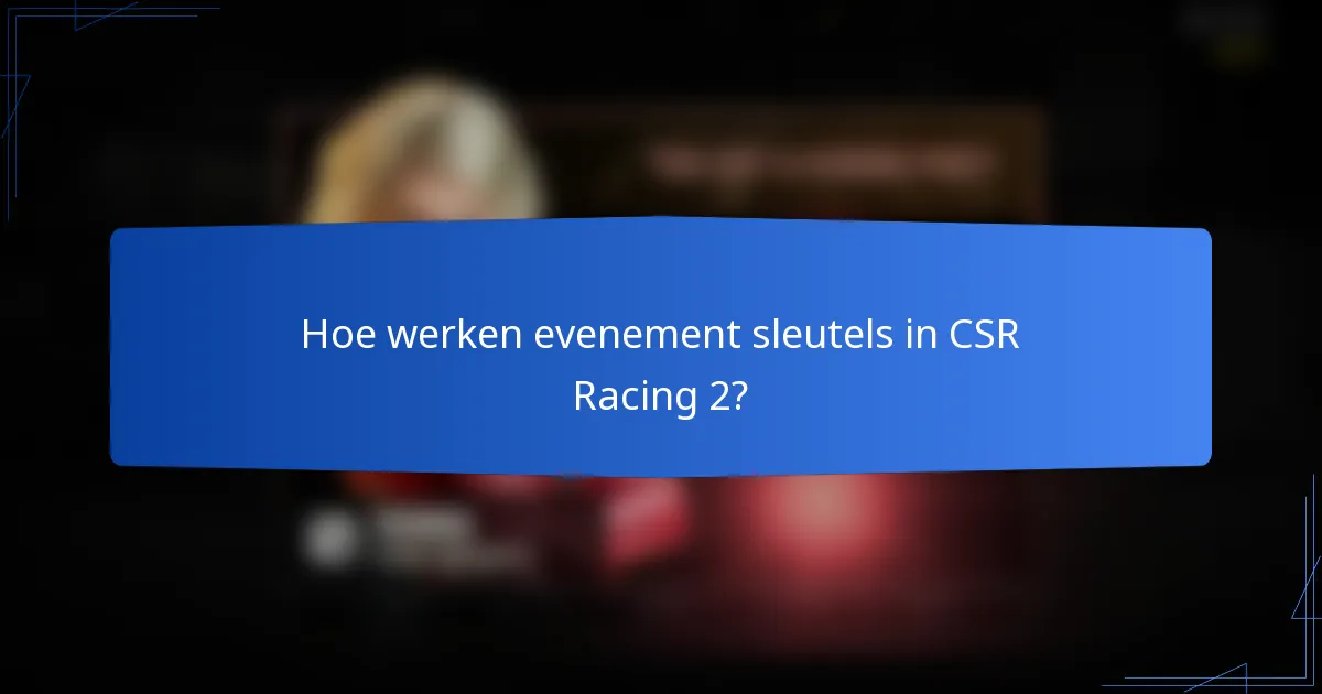 Hoe werken evenement sleutels in CSR Racing 2?