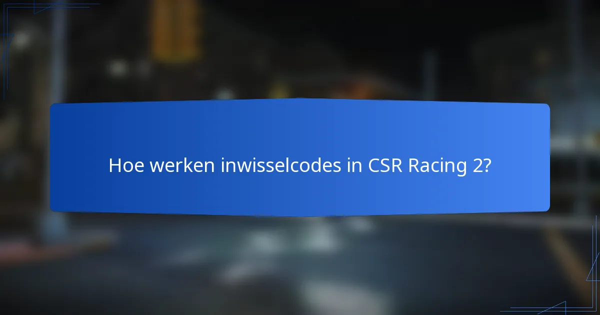 Hoe werken inwisselcodes in CSR Racing 2?