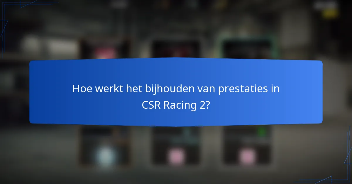Hoe werkt het bijhouden van prestaties in CSR Racing 2?