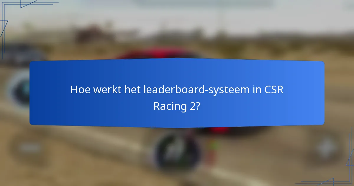 Hoe werkt het leaderboard-systeem in CSR Racing 2?