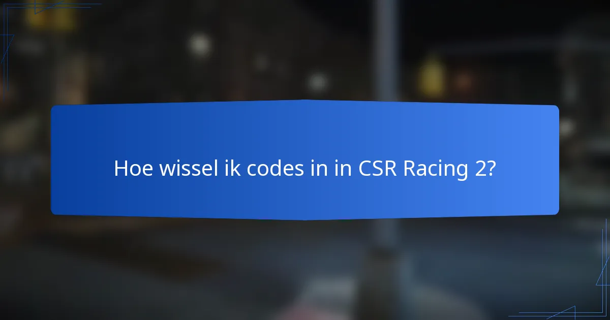 Hoe wissel ik codes in in CSR Racing 2?