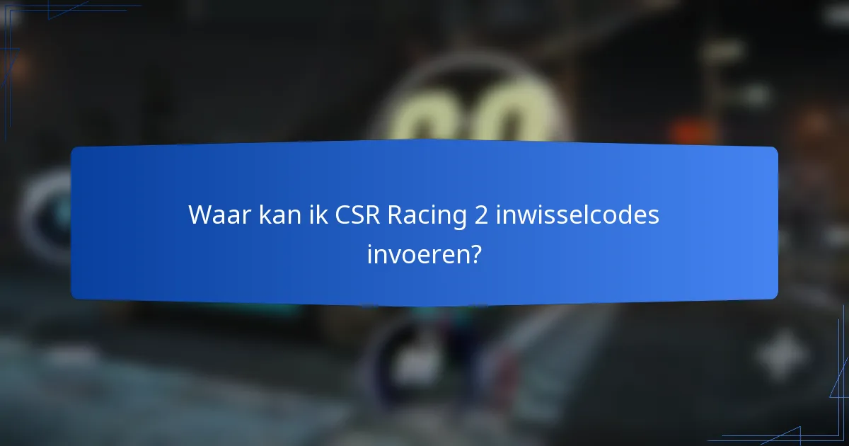 Waar kan ik CSR Racing 2 inwisselcodes invoeren?