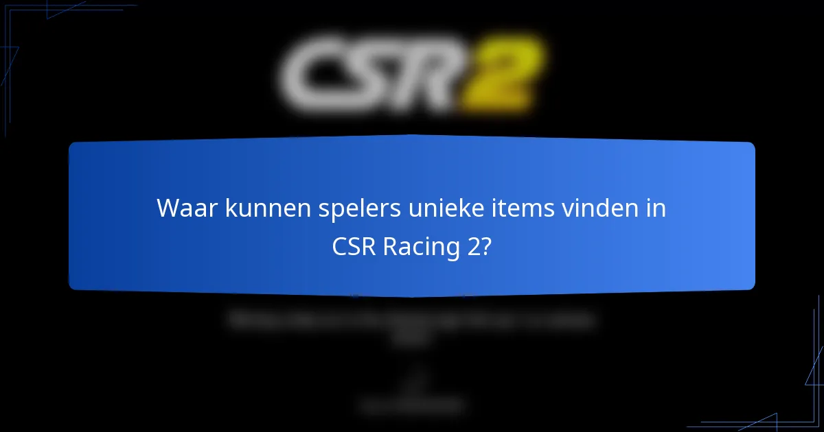 Waar kunnen spelers unieke items vinden in CSR Racing 2?