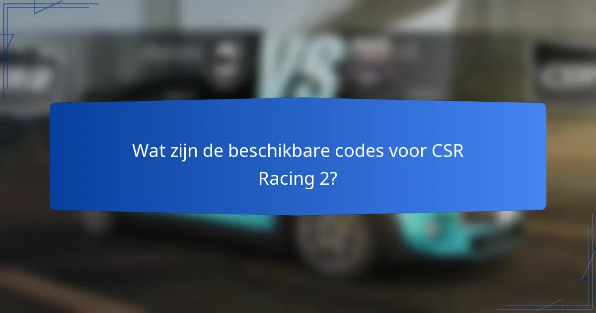 Wat zijn de beschikbare codes voor CSR Racing 2?