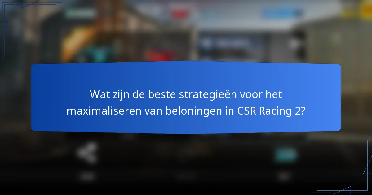 Wat zijn de beste strategieën voor het maximaliseren van beloningen in CSR Racing 2?