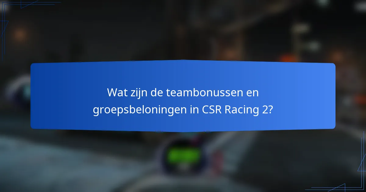 Wat zijn de teambonussen en groepsbeloningen in CSR Racing 2?
