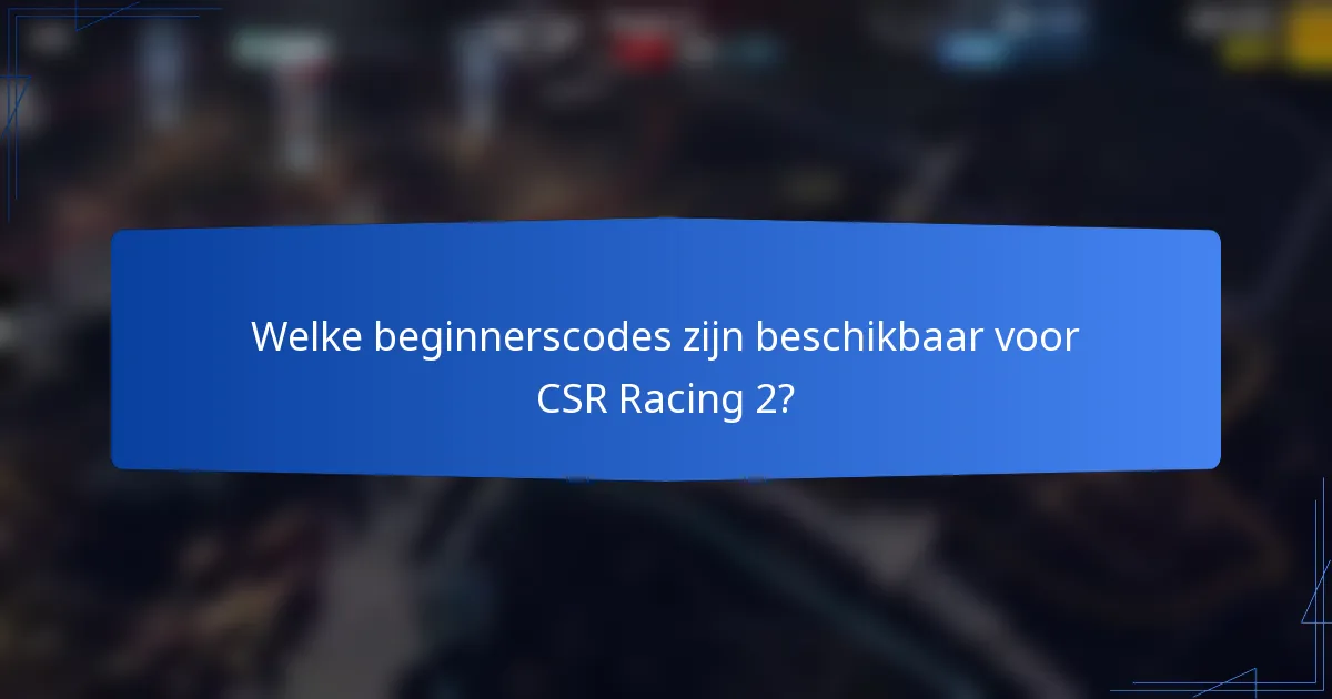Welke beginnerscodes zijn beschikbaar voor CSR Racing 2?
