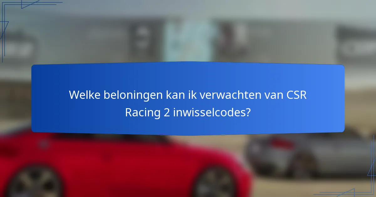 Welke beloningen kan ik verwachten van CSR Racing 2 inwisselcodes?