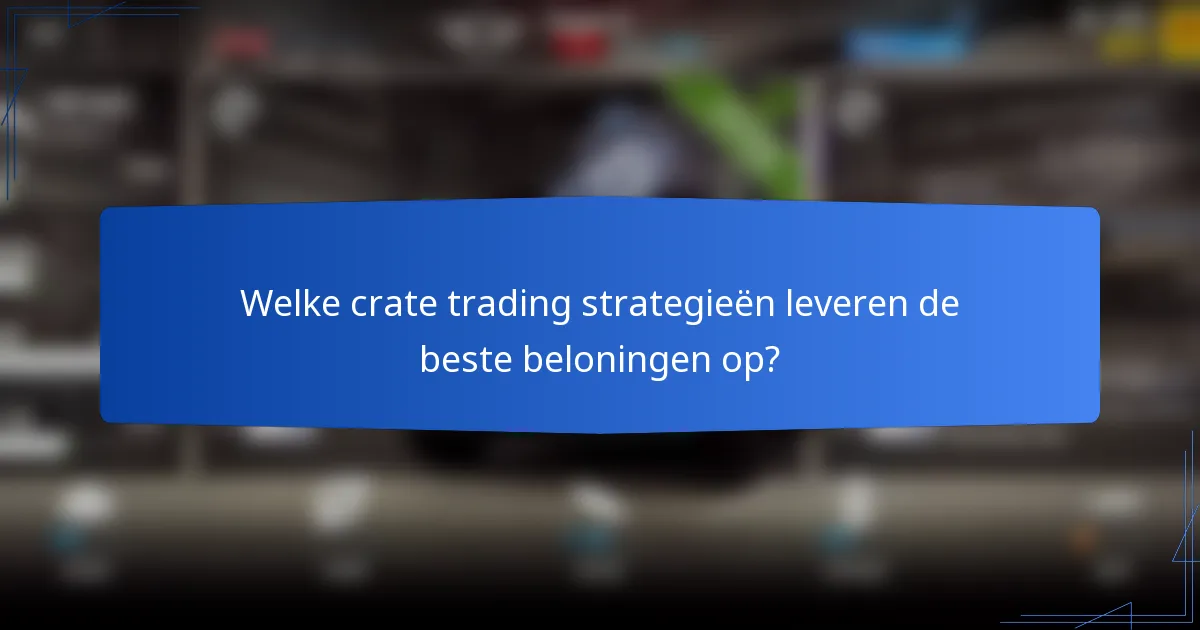 Welke crate trading strategieën leveren de beste beloningen op?