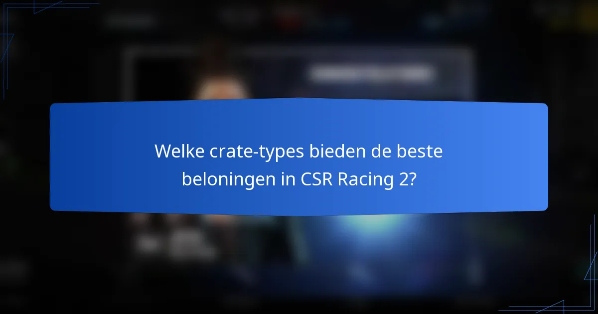 Welke crate-types bieden de beste beloningen in CSR Racing 2?