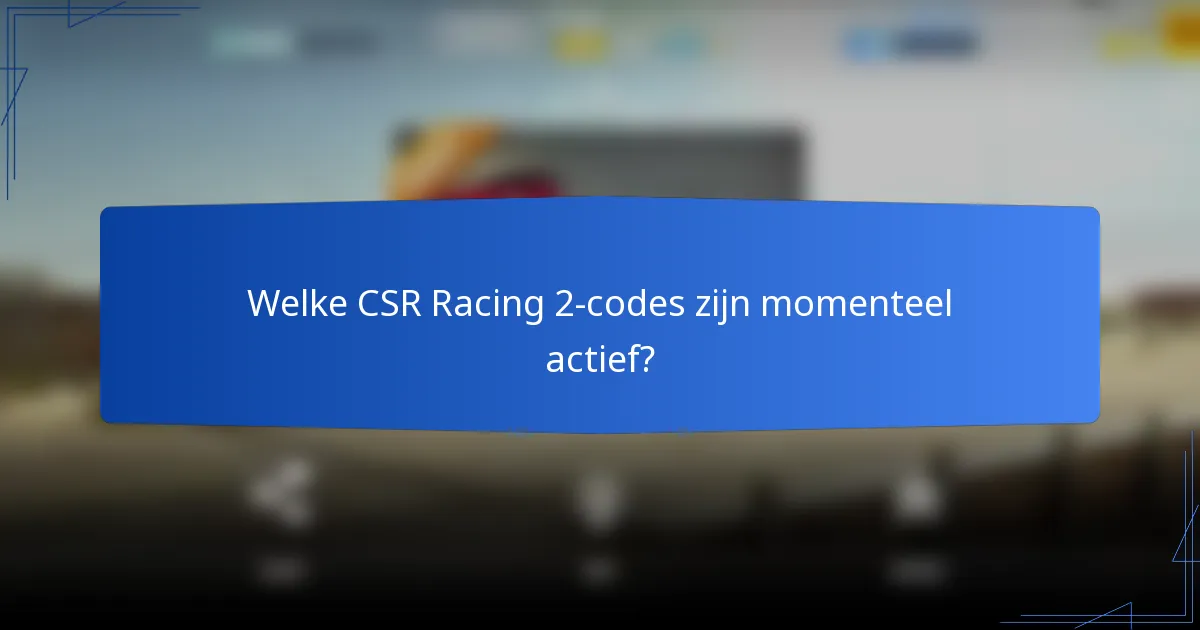 Welke CSR Racing 2-codes zijn momenteel actief?