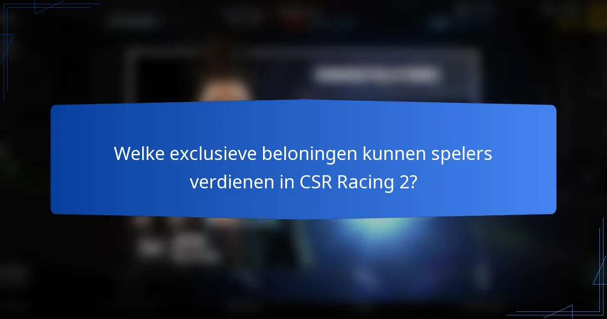 Welke exclusieve beloningen kunnen spelers verdienen in CSR Racing 2?