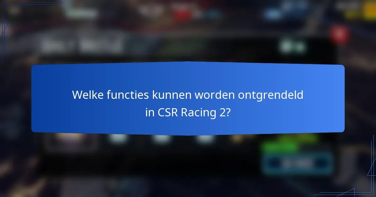 Welke functies kunnen worden ontgrendeld in CSR Racing 2?