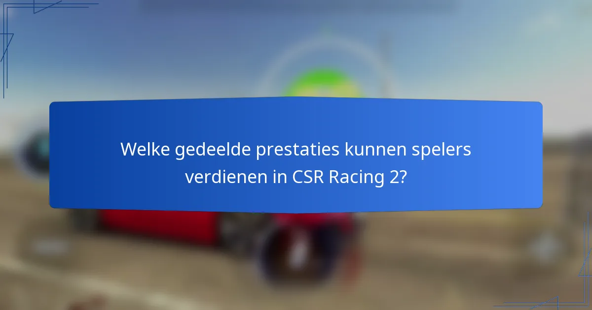 Welke gedeelde prestaties kunnen spelers verdienen in CSR Racing 2?