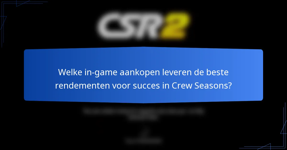 Welke in-game aankopen leveren de beste rendementen voor succes in Crew Seasons?