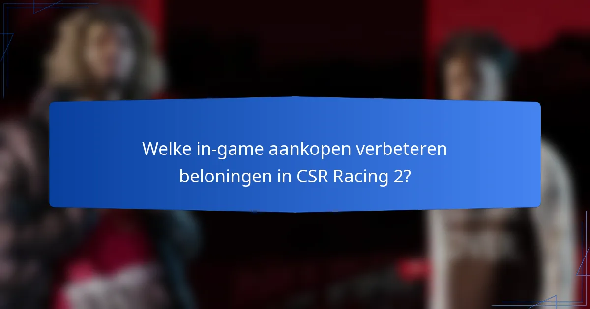 Welke in-game aankopen verbeteren beloningen in CSR Racing 2?