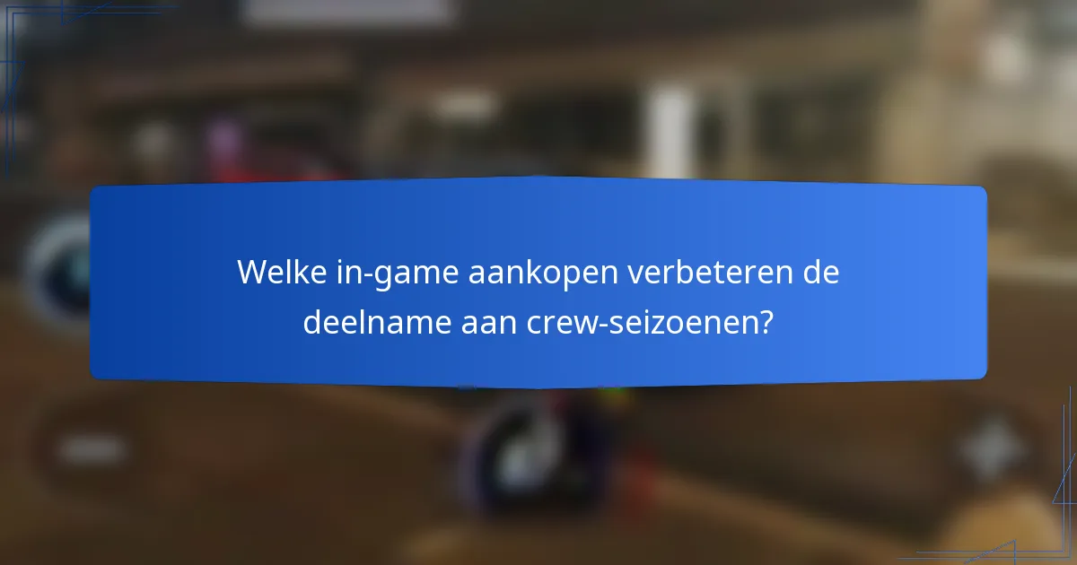 Welke in-game aankopen verbeteren de deelname aan crew-seizoenen?