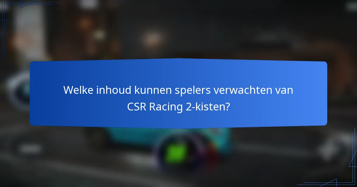 Welke inhoud kunnen spelers verwachten van CSR Racing 2-kisten?