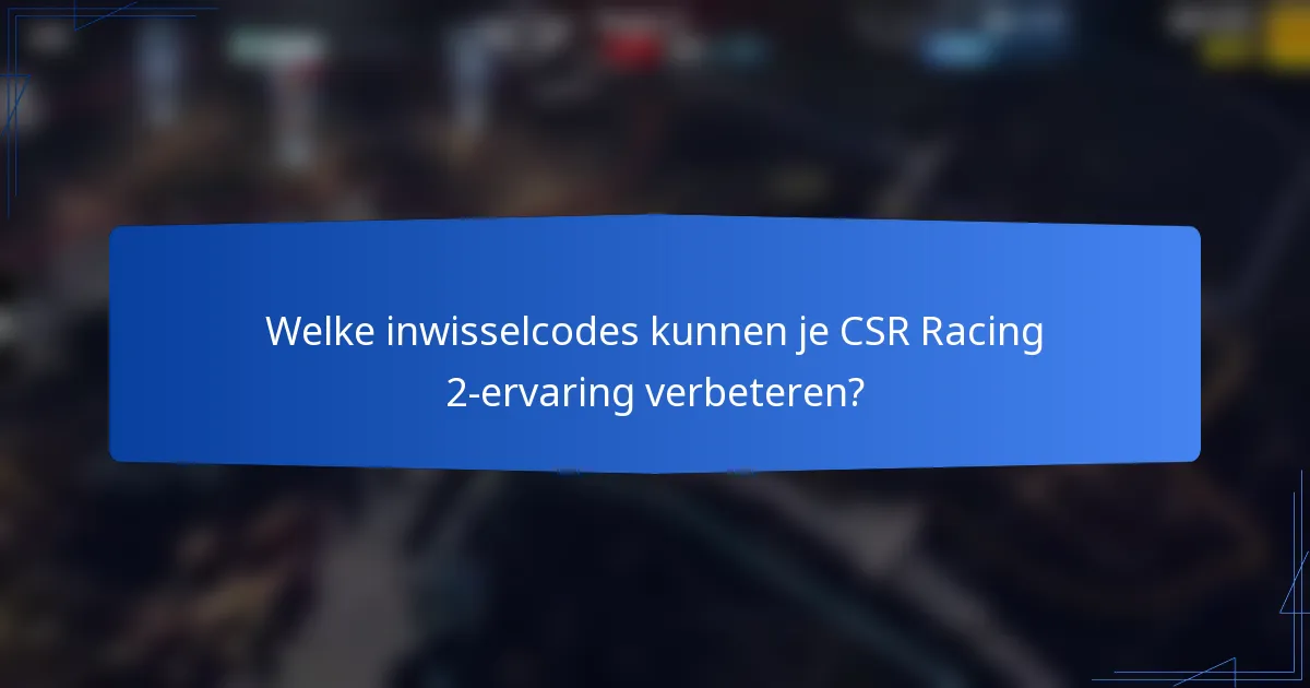 Welke inwisselcodes kunnen je CSR Racing 2-ervaring verbeteren?
