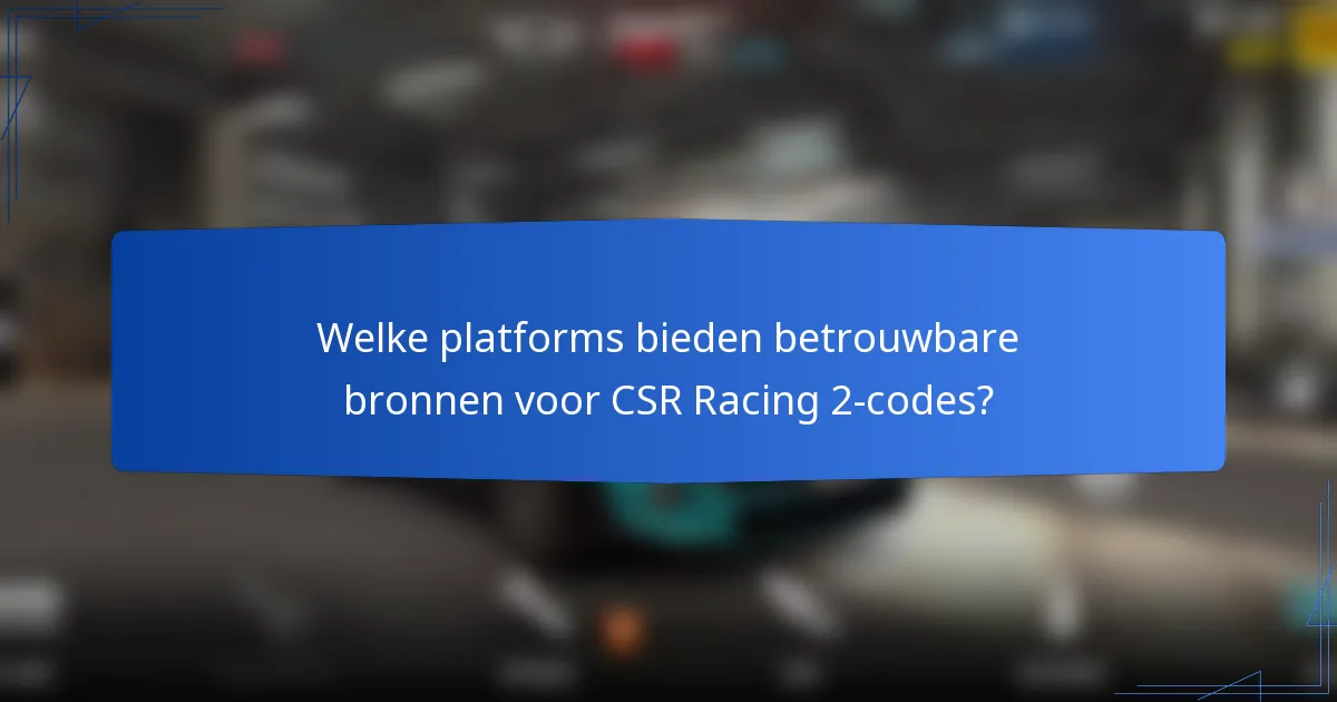 Welke platforms bieden betrouwbare bronnen voor CSR Racing 2-codes?