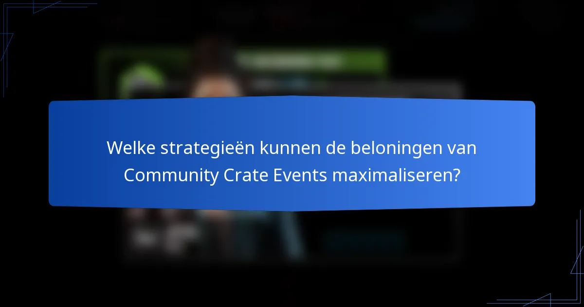 Welke strategieën kunnen de beloningen van Community Crate Events maximaliseren?