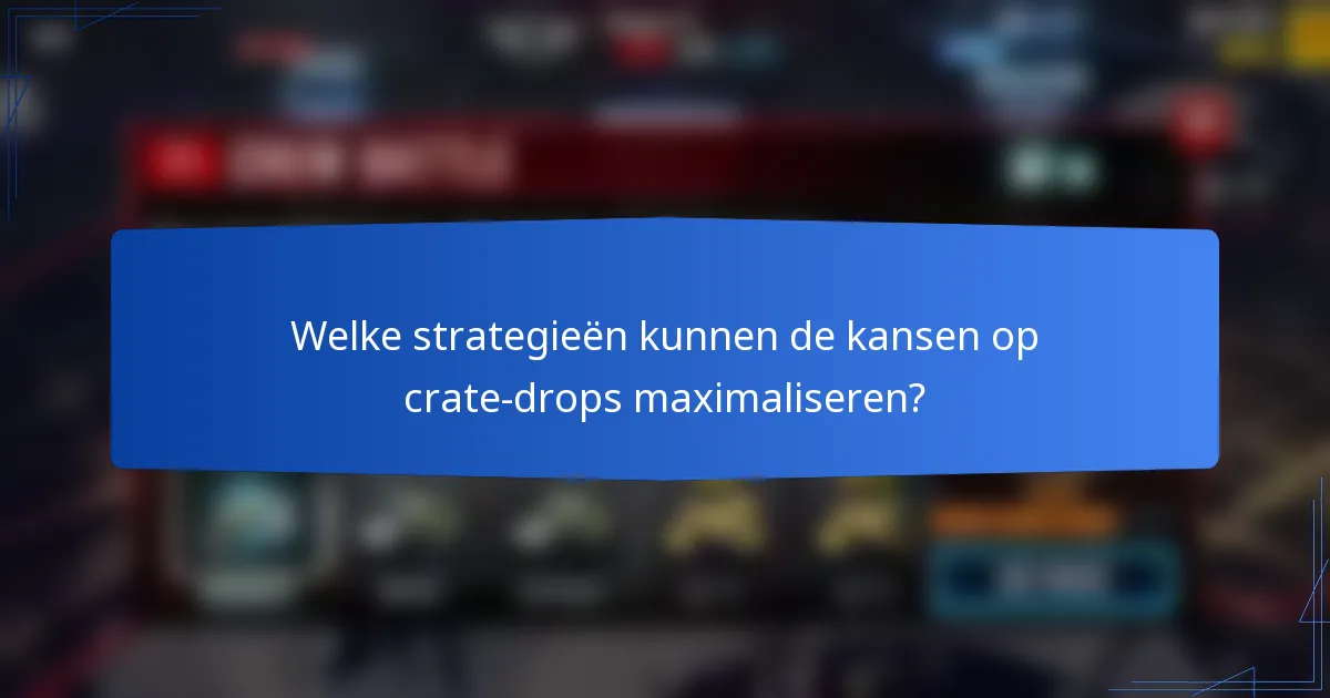 Welke strategieën kunnen de kansen op crate-drops maximaliseren?