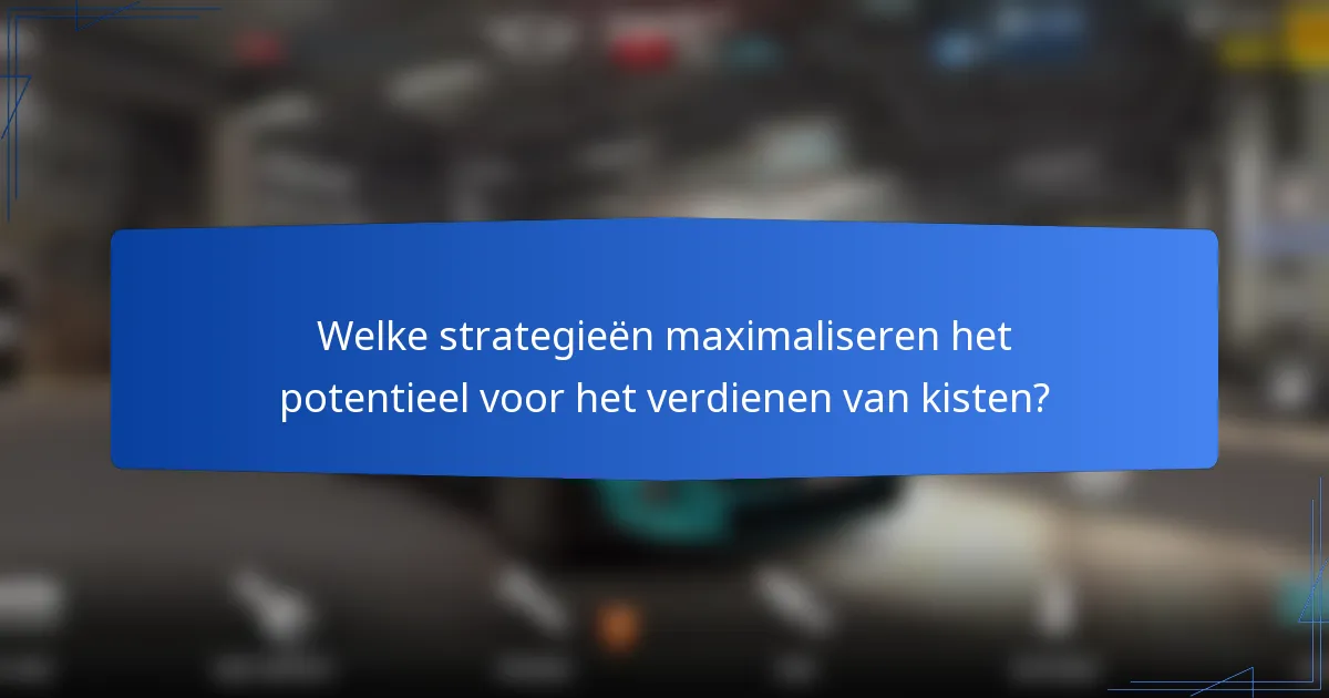 Welke strategieën maximaliseren het potentieel voor het verdienen van kisten?