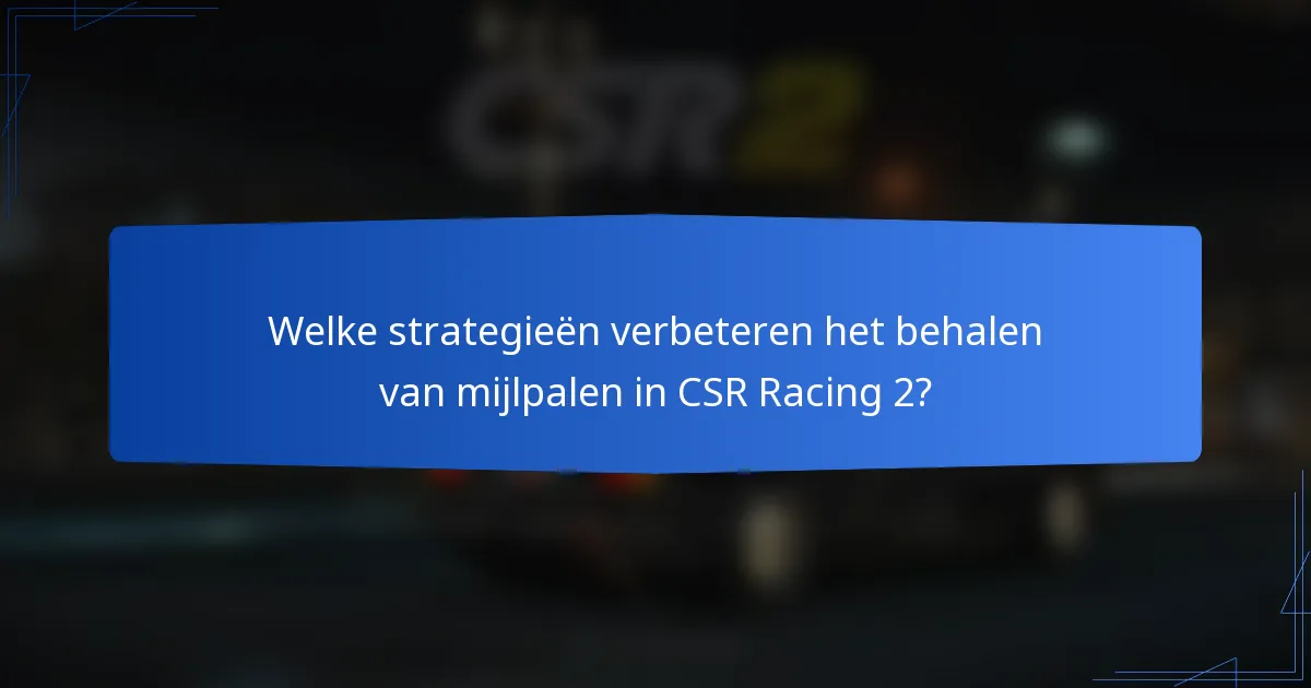 Welke strategieën verbeteren het behalen van mijlpalen in CSR Racing 2?