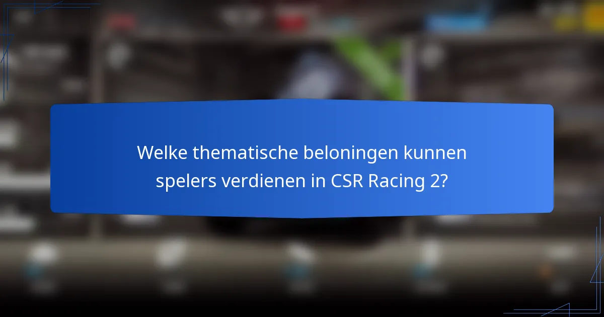 Welke thematische beloningen kunnen spelers verdienen in CSR Racing 2?