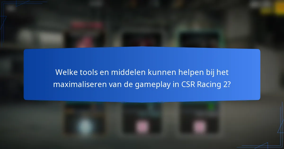 Welke tools en middelen kunnen helpen bij het maximaliseren van de gameplay in CSR Racing 2?