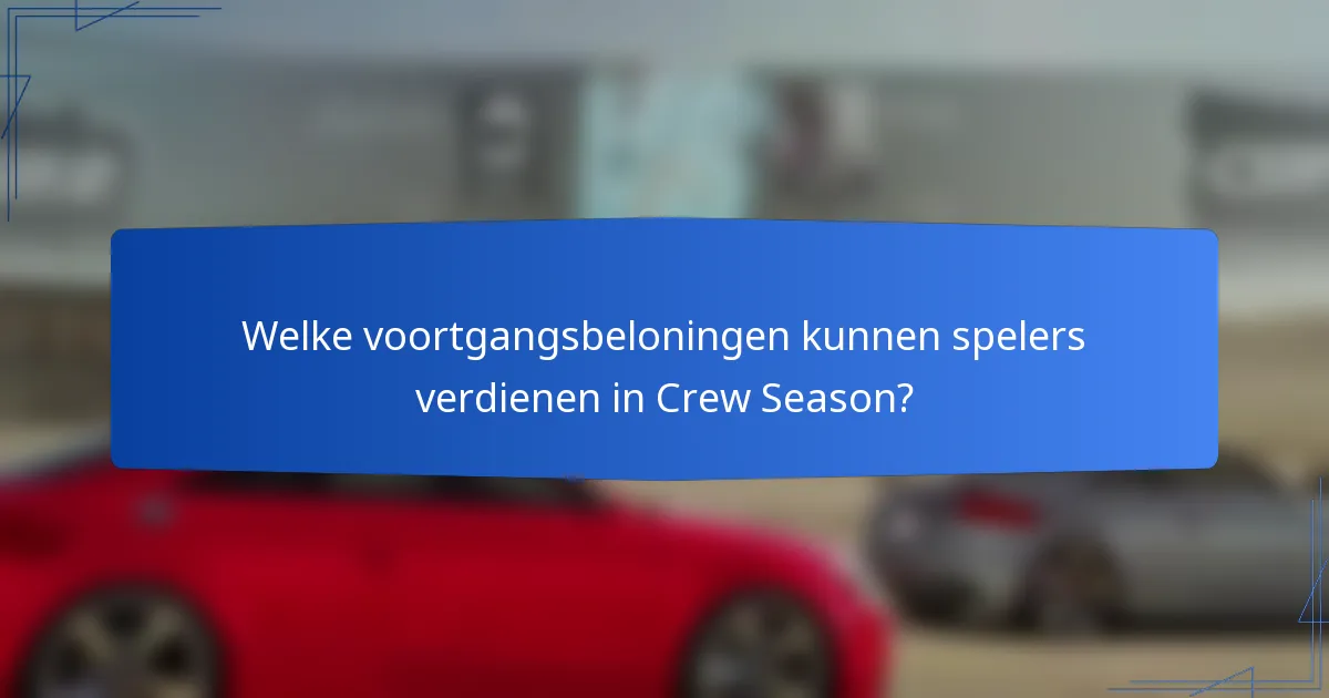 Welke voortgangsbeloningen kunnen spelers verdienen in Crew Season?